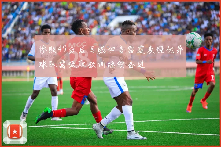 惨败49分后马威坦言雷霆表现优异球队需吸取教训继续奋进