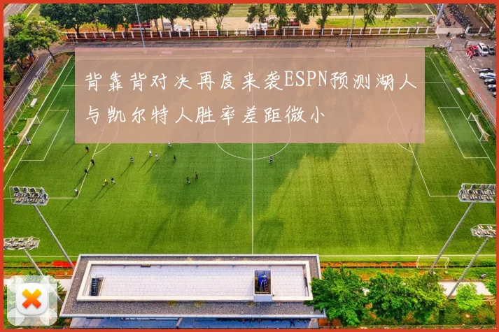 背靠背对决再度来袭ESPN预测湖人与凯尔特人胜率差距微小