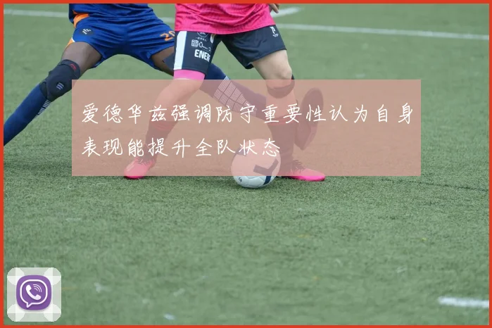 爱德华兹强调防守重要性认为自身表现能提升全队状态