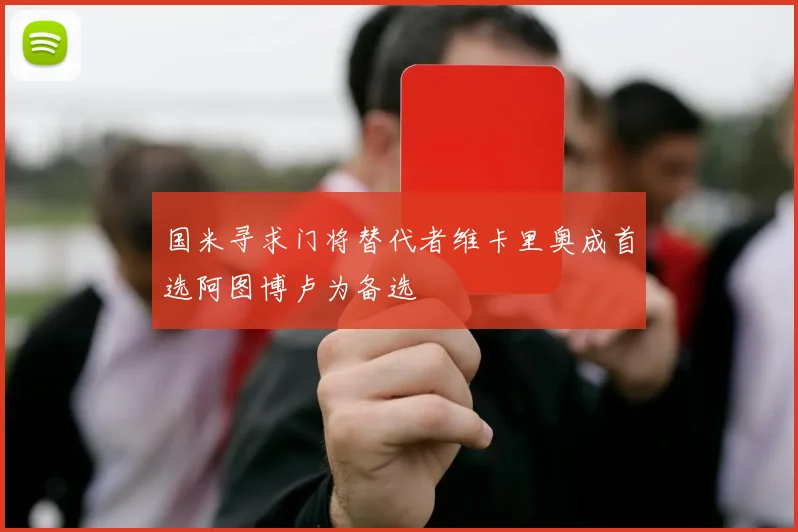 国米寻求门将替代者维卡里奥成首选阿图博卢为备选