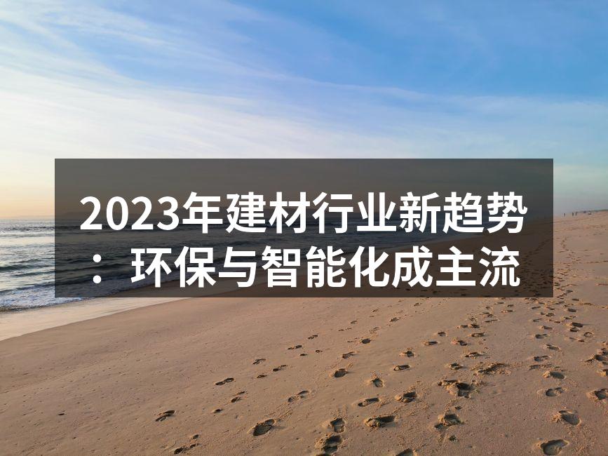 2023年建材行业新趋势：环保与智能化成主流