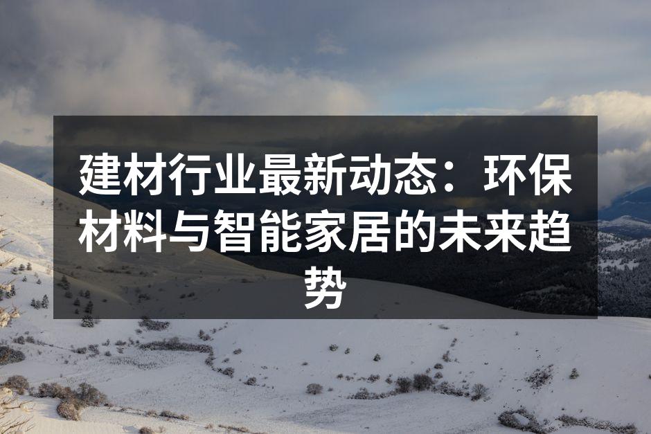 建材行业最新动态：环保材料与智能家居的未来趋势