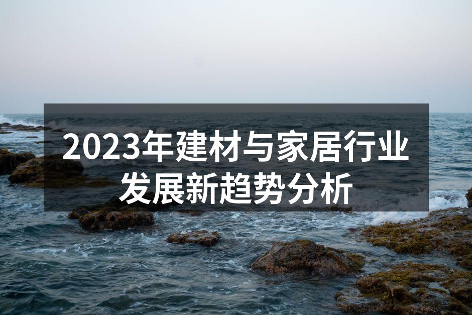 2023年建材与家居行业发展新趋势分析