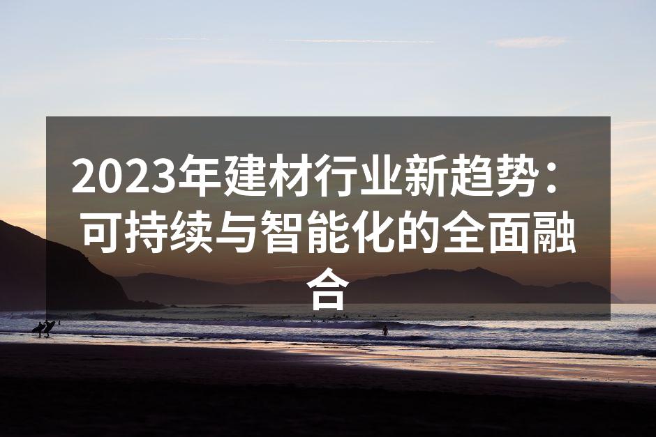 2023年建材行业新趋势：可持续与智能化的全面融合