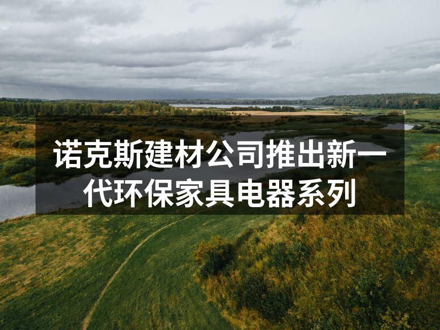 诺克斯建材公司推出新一代环保家具电器系列